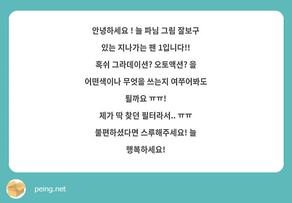 안녕하세요 ! 늘 파님 그림 잘보구 있는 지나가는 팬 1입니다!!
혹쉬 그라데이션? 오토액션? 을 어떤색이나 무엇을 쓰는지 여쭈어봐도 될까요 ㅠㅠ!
제가 딱 찾던 필터라서.. ㅠㅠ 불편하셨다면 스루해주세요! 늘 행복하세요!  
