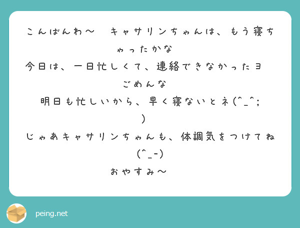 こんばんわ～🌃キャサリンちゃんは、もう寝ちゃったかな❓
今日は、一日忙しくて、連絡できなかったヨ😢ごめんな😢
明日も忙しいから、早く寝ないとネ(^_^;)💦
じゃあキャサリンちゃんも、体調気をつけてね(^_-)
おやすみ～😴💤