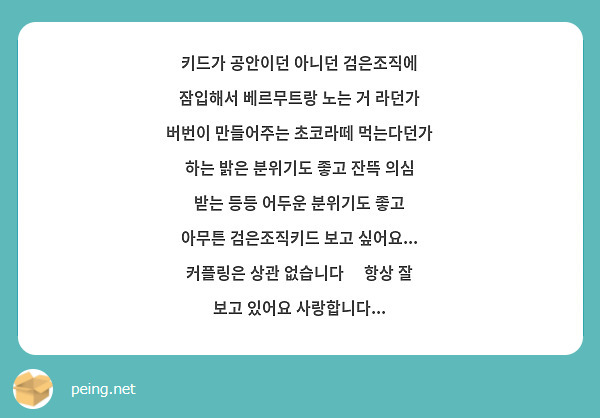 키드가 공안이던 아니던 검은조직에 잠입해서 베르무트랑 노는 거 라던가 버번이 만들어주는 초코라떼 먹는다던가 하는 밝은 분위기도 좋고 잔뜩 의심 받는 등등 어두운 분위기도 좋고 아무튼 검은조직키드 보고 싶어요... 커플링은 상관 없습니다🥹 항상 잘 보고 있어요 사랑합니다...