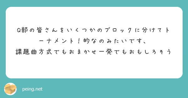 Q部の皆さんをいくつかのブロックに分けてトーナメント！的なのみたいです、
課題曲方式でもおまかせ一発でもおもしろそう