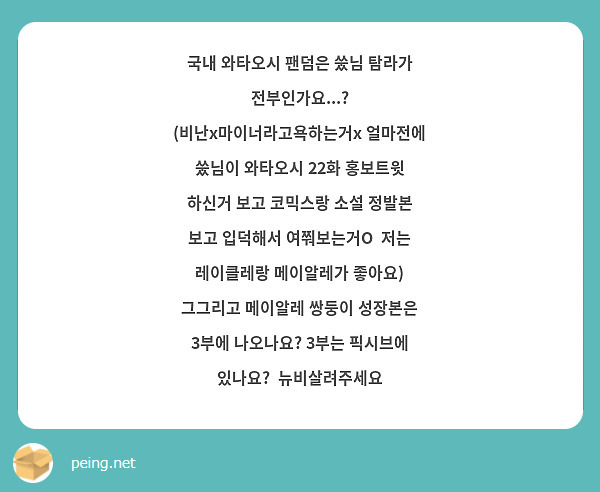국내 와타오시 팬덤은 쑸님 탐라가 전부인가요...? (비난x마이너라고욕하는거x 얼마전에 쑸님이 와타오시 22화 홍보트윗 하신거 보고 코믹스랑 소설 정발본 보고 입덕해서 여쭤보는거O  저는 레이클레랑 메이알레가 좋아요) 
그그리고 메이알레 쌍둥이 성장본은 3부에 나오나요? 3부는 픽시브에 있나요?  뉴비살려주세요