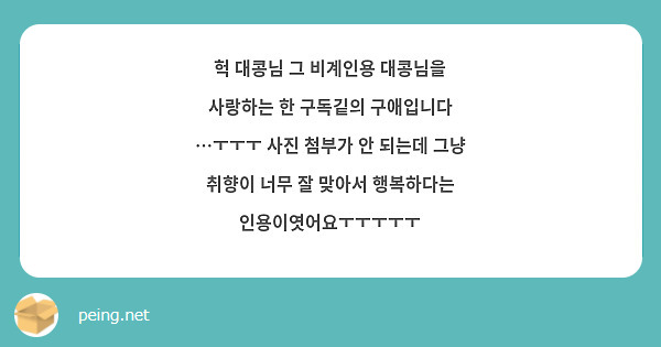 헉 대콩님 그 비계인용 대콩님을 사랑하는 한 구독깉의 구애입니다 …ㅜㅜㅜ 사진 첨부가 안 되는데 그냥 취향이 너무 잘 맞아서 행복하다는 인용이엿어요ㅜㅜㅜㅜㅜ