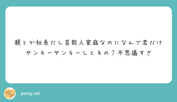 親とか社長だし芸能人家庭なのになんで君だけヤンキーヤンキーしとるの 不思議すぎ Peing 質問箱