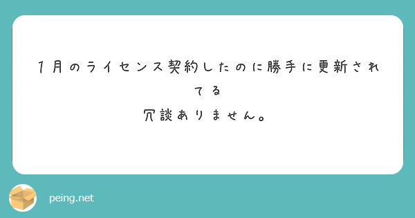 １月のライセンス契約したのに勝手に更新されてる
冗談ありません。