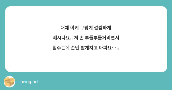대체 어케 구렇게 깔쌈하게 빼시나요.. 저 손 부들부들거리면서 힘주는데 손만 빨개지고 아파요…..
