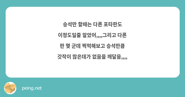 승석만 할때는 다른 포타판도 이정도일줄 알았어,,,,그리고 다른 판 몇 군데 찍먹해보고 승석만큼 갓작이 많은데가 없음을 깨달음,,,,