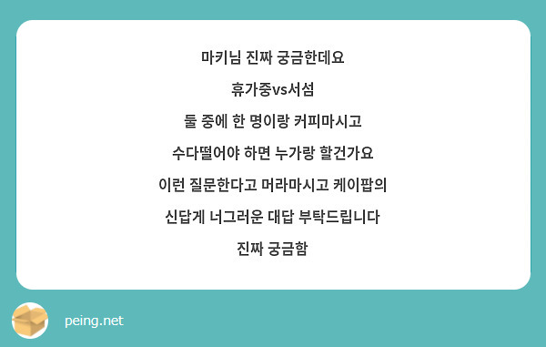 마키님 진짜 궁금한데요
휴가중vs서섬
둘 중에 한 명이랑 커피마시고 수다떨어야 하면 누가랑 할건가요 
이런 질문한다고 머라마시고 케이팝의 신답게 너그러운 대답 부탁드립니다 진짜 궁금함 