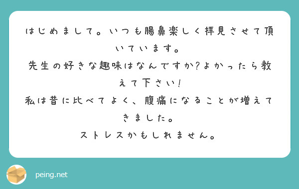 はじめまして。いつも腸鼻楽しく拝見させて頂いています。
先生の好きな趣味はなんですか?よかったら教えて下さい!
私は昔に比べてよく、腹痛になることが増えてきました。
ストレスかもしれません。