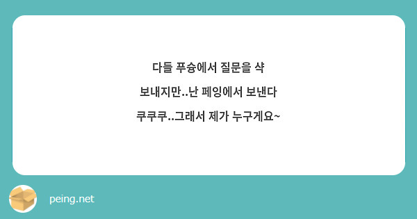 다들 푸슝에서 질문을 샥 보내지만..난 페잉에서 보낸다 쿠쿠쿠..그래서 제가 누구게요~
