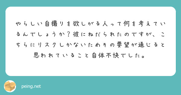 やらしい自撮りを欲しがる人って何を考えているんでしょうか？彼にねだられたのですが、こちらにリスクしかないためその Peing 質問箱