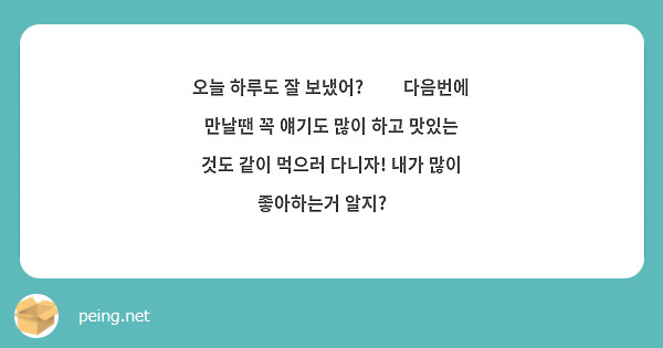 오늘 하루도 잘 보냈어?☺️ 다음번에 만날땐 꼭 얘기도 많이 하고 맛있는 것도 같이 먹으러 다니자! 내가 많이 좋아하는거 알지?😘