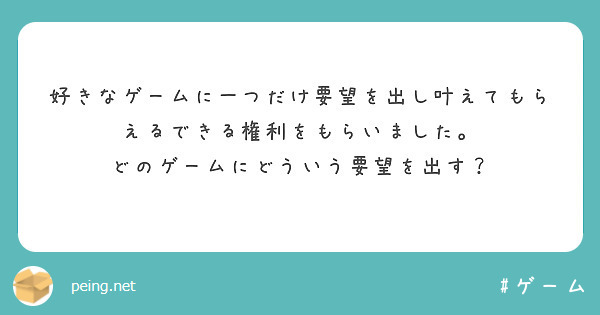 好きなゲームに一つだけ要望を出し叶えてもらえるできる権利をもらいました。
どのゲームにどういう要望を出す？