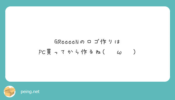 Greeeenのロゴ作りは Pc買ってから作るね W Peing 質問箱