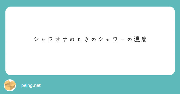 シャワオナのときのシャワーの温度 Peing 質問箱