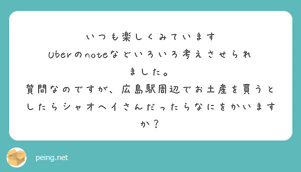 いつも楽しくみています
Uberのnoteなどいろいろ考えさせられました。
質問なのですが、広島駅周辺でお土産を買うとしたらシャオヘイさんだったらなにをかいますか？