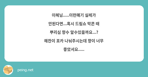 이혜님.....이런얘기 실례가 안된다면...혹시 드림쇼 막콘 때 뿌리심 향수 알수있을까요...? 해찬이 포카 나눠주시는데 향이 너무 좋았서요.....