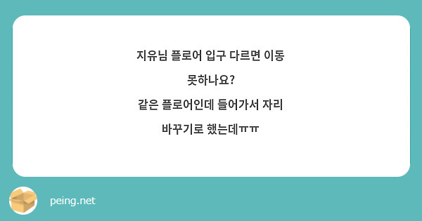 지유님 플로어 입구 다르면 이동 못하나요?
같은 플로어인데 들어가서 자리 바꾸기로 했는데ㅠㅠ