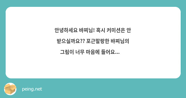 안녕하세요 뱌찌님! 혹시 커미션은 안 받으실까요?? 포근말랑한 뱌찌님의 그림이 너무 마음에 들어요... 🥺
