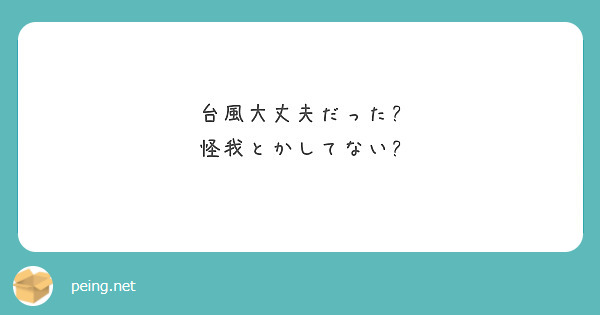 台風大丈夫だった?
怪我とかしてない?