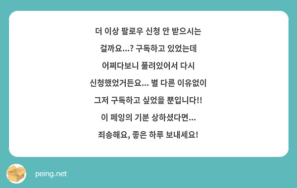 더 이상 팔로우 신청 안 받으시는 걸까요...? 구독하고 있었는데 어쩌다보니 풀려있어서 다시 신청했었거든요... 별 다른 이유없이 그저 구독하고 싶었을 뿐입니다!!
이 페잉의 기분 상하셨다면... 죄송해요, 좋은 하루 보내세요!
