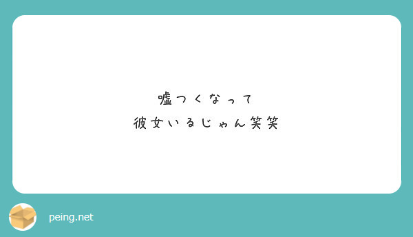 嘘つくなって 彼女いるじゃん笑笑 Peing 質問箱