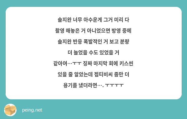 솔지완 너무 아수운게 그거 미리 다 촬영 해놓은 거 아니었으면 방영 중에 솔지완 반응 폭발적인 거 보고 분량 더 늘었을 수도 있었을 거 같아여…ㅜㅜ 징짜 마지막 회에 키스씬 있을 줄 알았는데 젭티비씨 좀만 더 용기를 냈더라면…. ㅜㅜㅜㅜ 