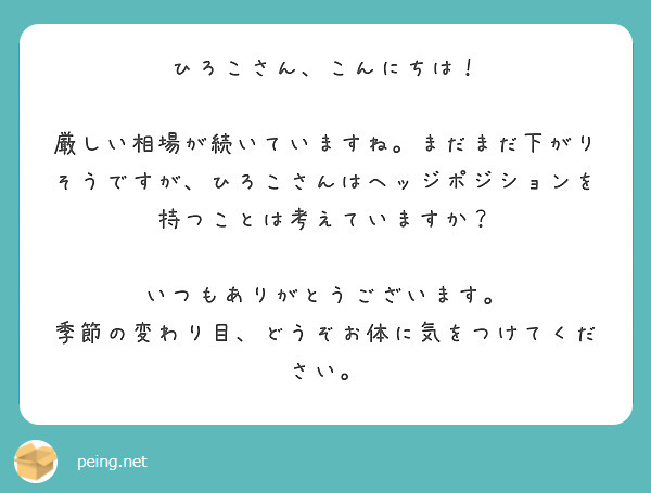 ひろこさん、こんにちは！

厳しい相場が続いていますね。まだまだ下がりそうですが、ひろこさんはヘッジポジションを持つことは考えていますか？

いつもありがとうございます。
季節の変わり目、どうぞお体に気をつけてください。