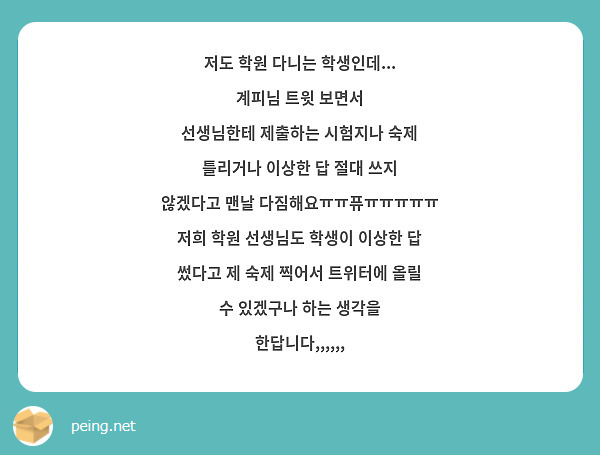 저도 학원 다니는 학생인데... 계피님 트윗 보면서
선생님한테 제출하는 시험지나 숙제 틀리거나 이상한 답 절대 쓰지 않겠다고 맨날 다짐해요ㅠㅠ퓨ㅠㅠㅠㅠㅠ
저희 학원 선생님도 학생이 이상한 답 썼다고 제 숙제 찍어서 트위터에 올릴 수 있겠구나 하는 생각을 한답니다,,,,,,