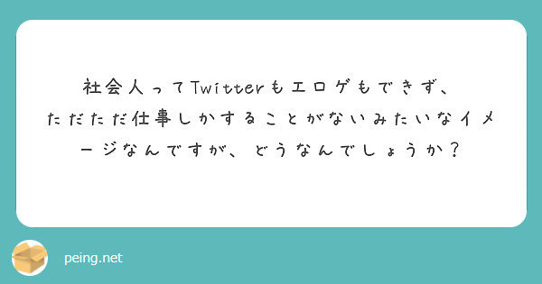 社会人ってTwitterもエロゲもできず、ただただ仕事しかすることがないみたいなイメージなんですが、どうなんでしょうか？