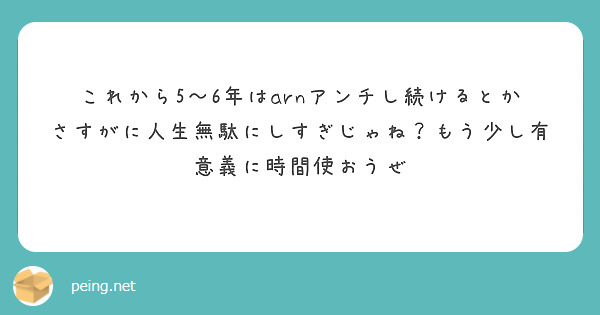これから5〜6年はarnアンチし続けるとかさすがに人生無駄にしすぎじゃね？もう少し有意義に時間使おうぜ

