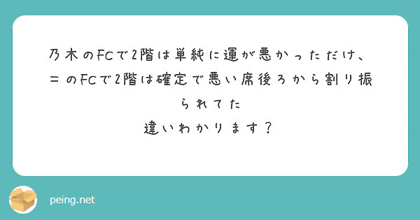 乃木のFCで2階は単純に運が悪かっただけ、＝のFCで2階は確定で悪い席後ろから割り振られてた
違いわかります？