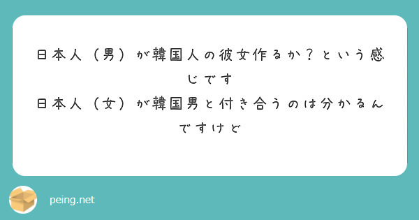 日本人 男 が韓国人の彼女作るか という感じです 日本人 女 が韓国男と付き合うのは分かるんですけど Peing 質問箱