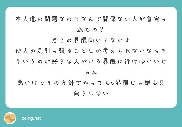 本人達の問題なのになんで関係ない人が首突っ込むの 君この界隈向いてないよ Peing 質問箱