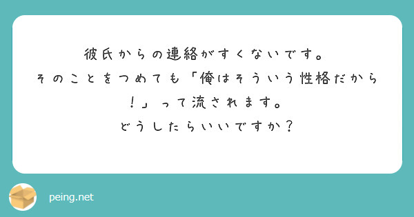 彼氏からの連絡がすくないです。
そのことをつめても「俺はそういう性格だから！」って流されます。
どうしたらいいですか？