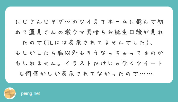 にじさんじタグ〜のツイ見てホームに飛んで初めて蓮見さんの激ウマ素晴らお誕生日絵が見れたので(TLには表示されてませんでした)、もしかしたら私以外もそうなっちゃってるのかもしれません。イラストだけじゃなくツイートも何個かしか表示されてなかったので……🥲