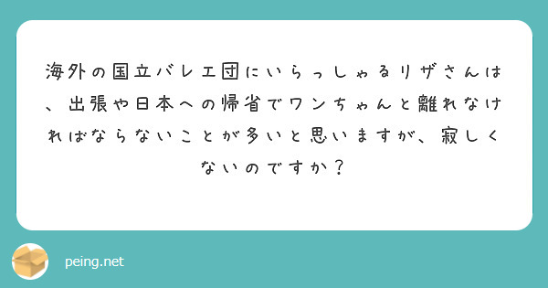 海外の国立バレエ団にいらっしゃるリザさんは、出張や日本への帰省でワンちゃんと離れなければならないことが多いと思いますが、寂しくないのですか？