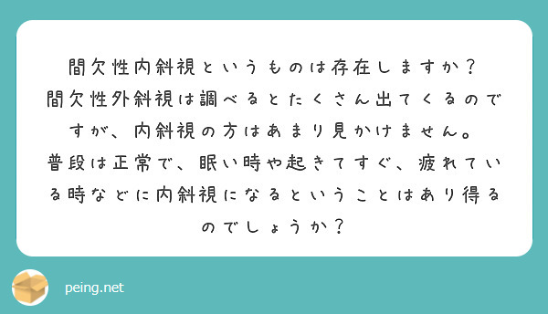 間欠性内斜視というものは存在しますか？
間欠性外斜視は調べるとたくさん出てくるのですが、内斜視の方はあまり見かけません。
普段は正常で、眠い時や起きてすぐ、疲れている時などに内斜視になるということはあり得るのでしょうか？