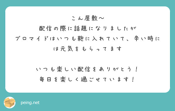 こん屋敷〜
配信の際に話題になりましたが
ブロマイドはいつも鞄に入れていて、辛い時には元気をもらってます

いつも楽しい配信をありがとう！
毎日を楽しく過ごせています！
