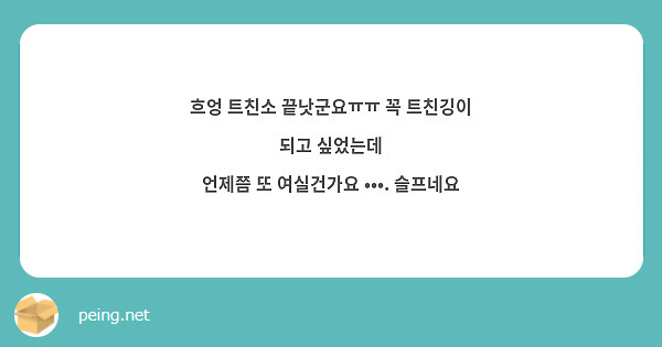 흐엉 트친소 끝낫군요ㅠㅠ 꼭 트친깅이 되고 싶었는데 언제쯤 또 여실건가요 ••• 슬프네요 Peing 質問箱 5274