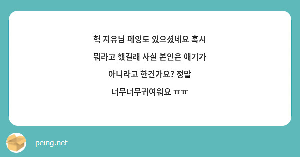 헉 지유님 페잉도 있으셨네요 혹시 뭐라고 했길래 사실 본인은 애기가 아니라고 한건가요? 정말 너무너무귀여워요 ㅠㅠ