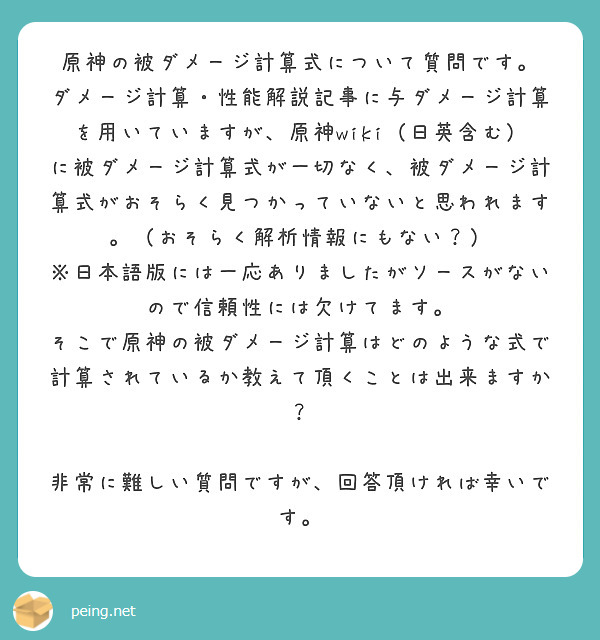 原神の被ダメージ計算式について質問です。
ダメージ計算・性能解説記事に与ダメージ計算を用いていますが、原神wiki（日英含む）に被ダメージ計算式が一切なく、被ダメージ計算式がおそらく見つかっていないと思われます。（おそらく解析情報にもない？）
※日本語版には一応ありましたがソースがないので信頼性には欠けてます。
そこで原神の被ダメージ計算はどのような式で計算されているか教えて頂くことは出来ますか？

非常に難しい質問ですが、回答頂ければ幸いです。