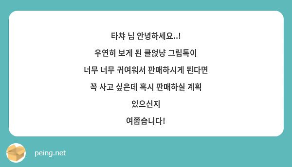타챠 님 안녕하세요..!
우연히 보게 된 클얹냥 그립톡이
너무 너무 귀여워서 판매하시게 된다면 
꼭 사고 싶은데 혹시 판매하실 계획 있으신지
여쭙습니다! 
