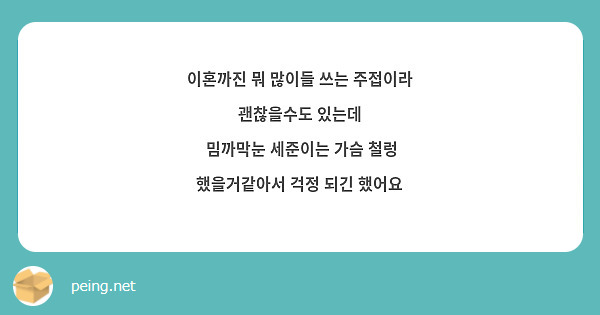 이혼까진 뭐 많이들 쓰는 주접이라 괜찮을수도 있는데
 밈까막눈 세준이는 가슴 철렁 했을거같아서 걱정 되긴 했어요