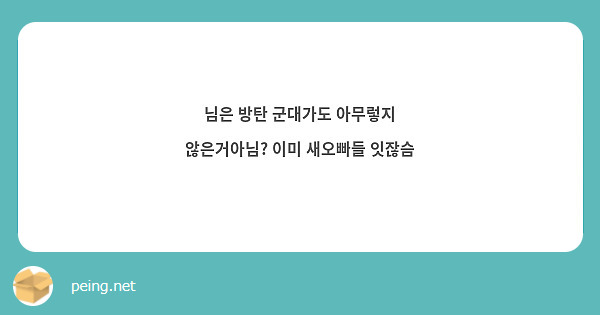 님은 방탄 군대가도 아무렇지 않은거아님? 이미 새오빠들 잇잖슴