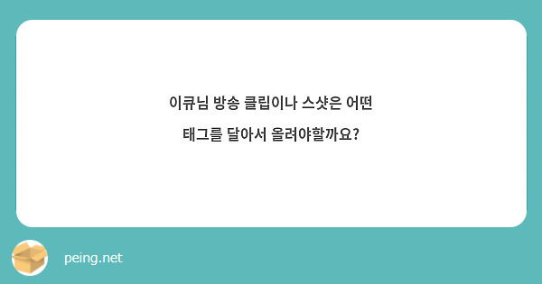 이큐님 방송 클립이나 스샷은 어떤 태그를 달아서 올려야할까요?