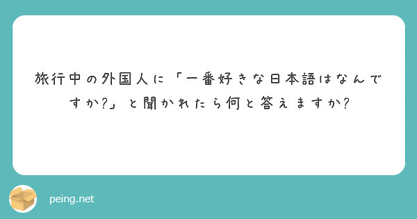 旅行中の外国人に「一番好きな日本語はなんですか」と聞かれたら何と答えますか Peing 質問箱