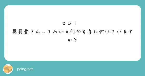 ヒント❗
萬莉愛さんってわかる何かを身に付けていますか？