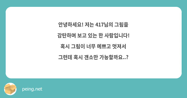 안녕하세요! 저는 417님의 그림을 감탄하며 보고 있는 한 사람입니다! 혹시 그림이 너무 예쁘고 멋져서 그런데 혹시 갠소만 가능할까요..?