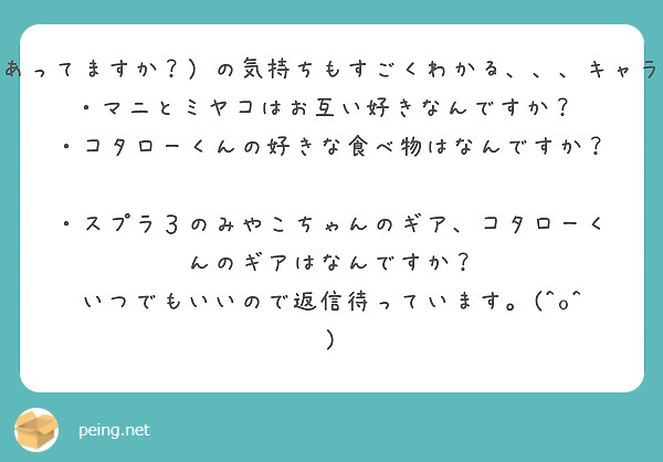 はじめまして。スプラの漫画を調べてたんですけど、吉沢雅さんが一番うまかったです。コタミヤめっちゃいい！！✨ロビー前のおねえさん（名前あってますか？）の気持ちもすごくわかる、、、キャラクターが個性的ですごく良かったです。ミヤコちゃんとコタローくんの関係も複雑だけど応援したいですっ！長文、失礼いたしました。質問です。　　　　　　　
・マニとミヤコはお互い好きなんですか？　　・コタローくんの好きな食べ物はなんですか？　　・スプラ３のみやこちゃんのギア、コタローくんのギアはなんですか？　　　　
いつでもいいので返信待っています。(^o^)
