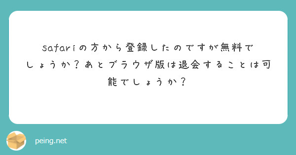 safariの方から登録したのですが無料でしょうか？あとブラウザ版は退会することは可能でしょうか？
